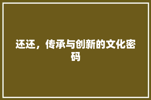 还还，传承与创新的文化密码