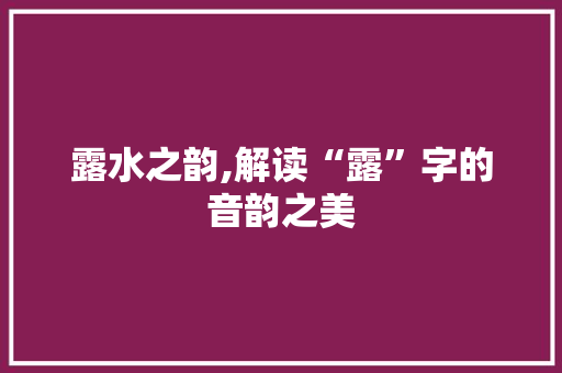 露水之韵,解读“露”字的音韵之美