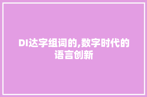 DI达字组词的,数字时代的语言创新