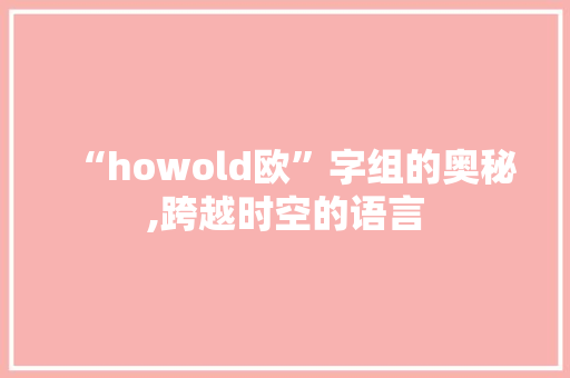 “howold欧”字组的奥秘,跨越时空的语言