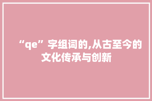 “qe”字组词的,从古至今的文化传承与创新