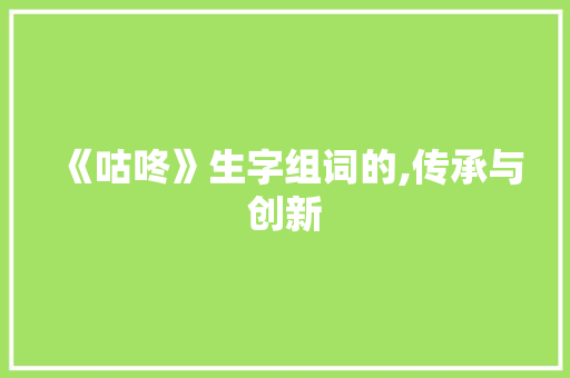 《咕咚》生字组词的,传承与创新