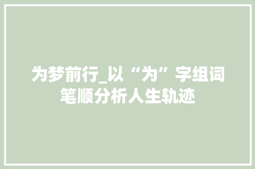 为梦前行_以“为”字组词笔顺分析人生轨迹