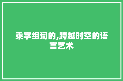 乘字组词的,跨越时空的语言艺术