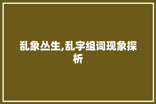 乱象丛生,乱字组词现象探析