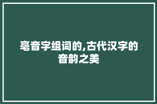 亳音字组词的,古代汉字的音韵之美