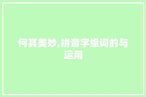 何其美妙,拼音字组词的与运用 汉字拼音