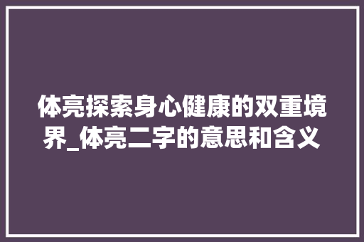体亮探索身心健康的双重境界_体亮二字的意思和含义解释