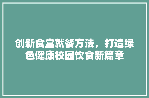 创新食堂就餐方法，打造绿色健康校园饮食新篇章
