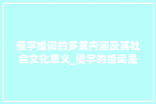 侵字组词的多重内涵及其社会文化意义_侵字的组词是什么意思啊