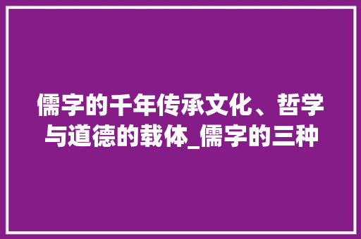 儒字的千年传承文化、哲学与道德的载体_儒字的三种意思怎么写的