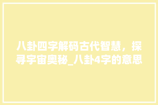 八卦四字解码古代智慧，探寻宇宙奥秘_八卦4字的意思是什么