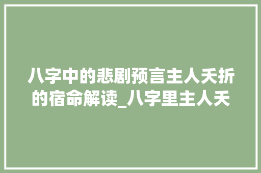 八字中的悲剧预言主人夭折的宿命解读_八字里主人夭折的意思