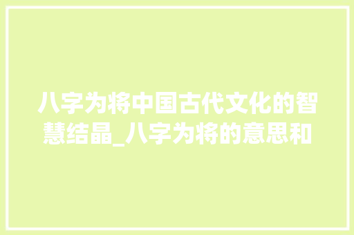 八字为将中国古代文化的智慧结晶_八字为将的意思和含义