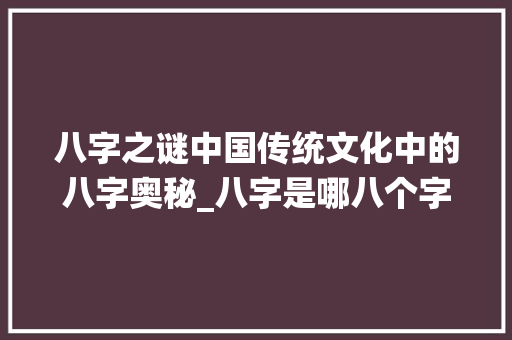 八字之谜中国传统文化中的八字奥秘_八字是哪八个字的意思