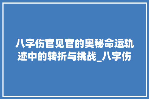 八字伤官见官的奥秘命运轨迹中的转折与挑战_八字伤官见官的意思