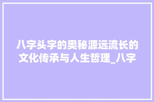 八字头字的奥秘源远流长的文化传承与人生哲理_八字头字的含义是什么意思