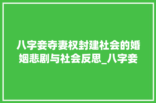 八字妾夺妻权封建社会的婚姻悲剧与社会反思_八字妾夺妻权的意思
