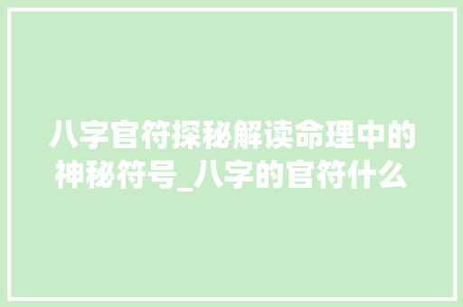 八字官符探秘解读命理中的神秘符号_八字的官符什么意思