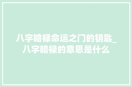 八字暗禄命运之门的钥匙_八字暗禄的意思是什么 短语