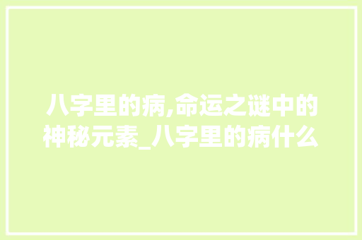八字里的病,命运之谜中的神秘元素_八字里的病什么意思