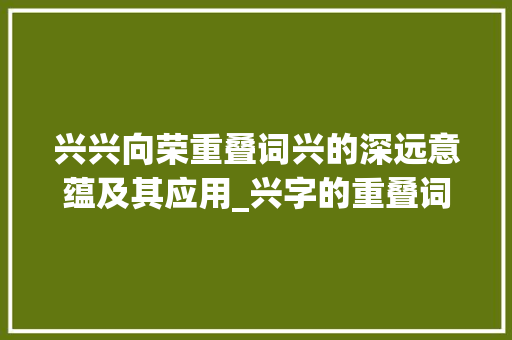 兴兴向荣重叠词兴的深远意蕴及其应用_兴字的重叠词是什么意思