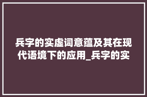 兵字的实虚词意蕴及其在现代语境下的应用_兵字的实虚词意思和造句 诗词佳句