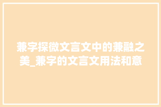 兼字探微文言文中的兼融之美_兼字的文言文用法和意思