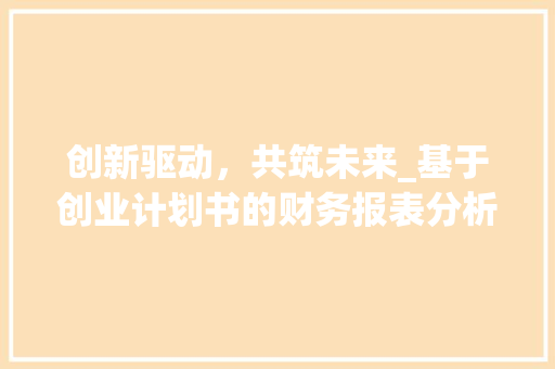 创新驱动，共筑未来_基于创业计划书的财务报表分析 近义词汇