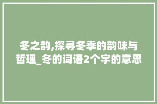 冬之韵,探寻冬季的韵味与哲理_冬的词语2个字的意思是