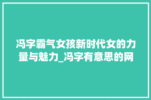 冯字霸气女孩新时代女的力量与魅力_冯字有意思的网名女孩霸气