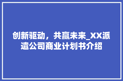 创新驱动，共赢未来_XX派遣公司商业计划书介绍 汉字拼音