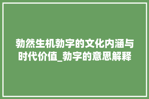 勃然生机勃字的文化内涵与时代价值_勃字的意思解释一下
