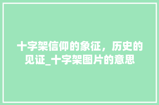 十字架信仰的象征，历史的见证_十字架图片的意思