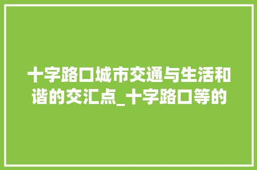 十字路口城市交通与生活和谐的交汇点_十字路口等的意思 成语汇编