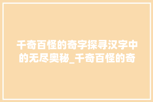 千奇百怪的奇字探寻汉字中的无尽奥秘_千奇百怪的奇字的意思