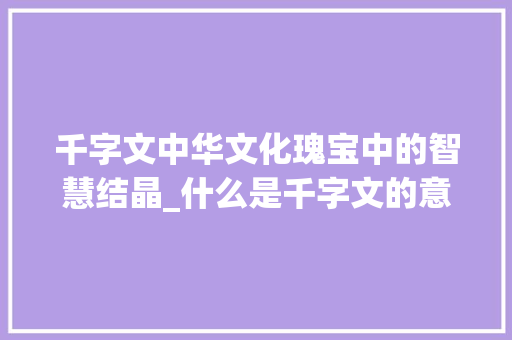 千字文中华文化瑰宝中的智慧结晶_什么是千字文的意思
