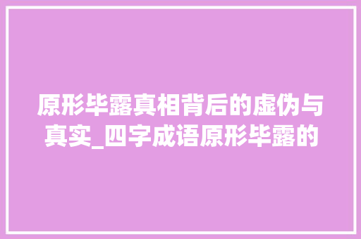 原形毕露真相背后的虚伪与真实_四字成语原形毕露的意思