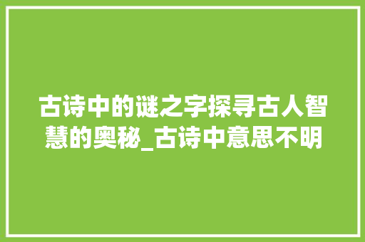 古诗中的谜之字探寻古人智慧的奥秘_古诗中意思不明的字有哪些