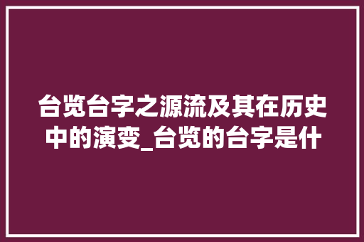 台览台字之源流及其在历史中的演变_台览的台字是什么意思