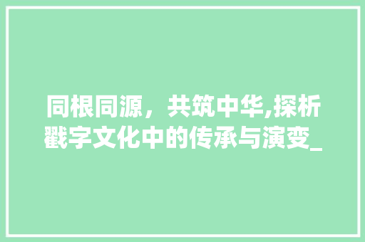 同根同源，共筑中华,探析戳字文化中的传承与演变_戳字意思一样的字