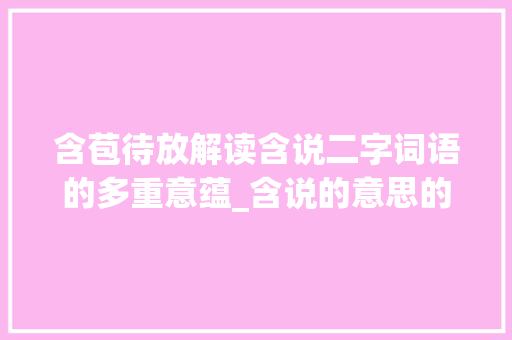 含苞待放解读含说二字词语的多重意蕴_含说的意思的二字词语