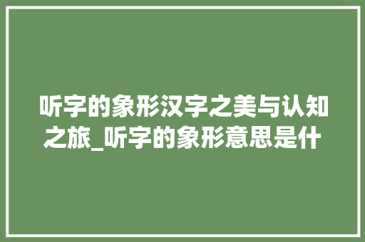 听字的象形汉字之美与认知之旅_听字的象形意思是什么呢