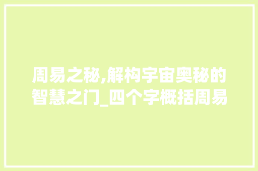 周易之秘,解构宇宙奥秘的智慧之门_四个字概括周易的意思