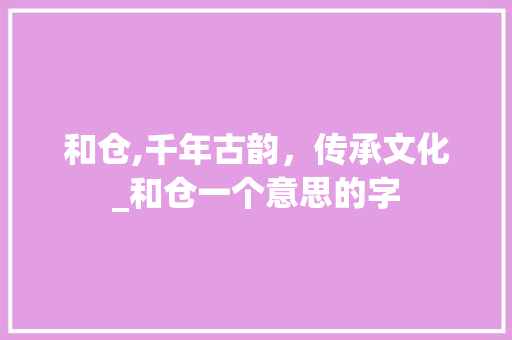和仓,千年古韵，传承文化_和仓一个意思的字
