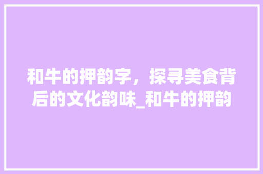 和牛的押韵字，探寻美食背后的文化韵味_和牛的押韵字是什么意思 短语