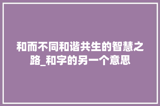 和而不同和谐共生的智慧之路_和字的另一个意思