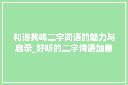 和谐共鸣二字词语的魅力与启示_好听的二字词语加意思