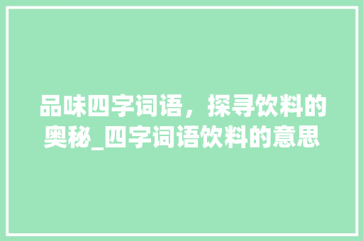 品味四字词语，探寻饮料的奥秘_四字词语饮料的意思