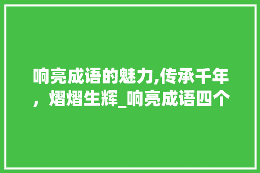 响亮成语的魅力,传承千年，熠熠生辉_响亮成语四个字的意思